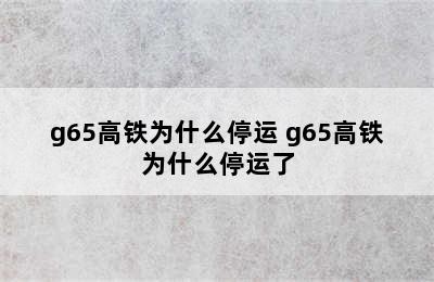 g65高铁为什么停运 g65高铁为什么停运了